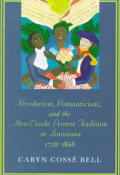 Revolution Romanticism & the Afro Creole Protest Tradition in Louisiana 1718 1868