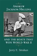 Andrew Jackson Higgins & the Boats That Won World War II