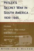 Hitlers Secret War in South America German Military Espionage & Allied Counterespionage in Brazil