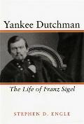 Yankee Dutchman: The Life of Franz Sigel