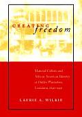 Creating Freedom: Material Culture and African-American Identity at Oakley Plantation, Louisiana, 1840-1950