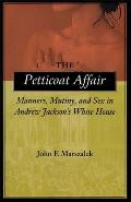 The Petticoat Affair: Manners, Mutiny, and Sex in Andrew Jackson's White House