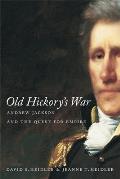 Old Hickorys War Andrew Jackson & the Quest for Empire