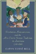 Revolution, Romanticism, and the Afro-Creole Protest Tradition in Louisiana, 1718-1868