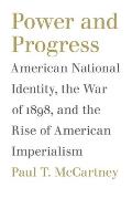 Power and Progress: American National Identity, the War of 1898, and the Rise of American Imperialism