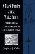 A Black Patriot and a White Priest: Andr? Cailloux and Claude Paschal Maistre in Civil War New Orleans