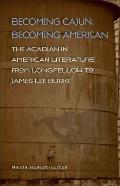 Becoming Cajun, Becoming American: The Acadian in American Literature from Longfellow to James Lee Burke