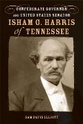 Isham G. Harris of Tennessee: Confederate Governor and United States Senator