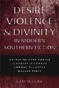Desire, Violence, & Divinity in Modern Southern Fiction: Katherine Anne Porter, Flannery O'Connor, Cormac McCarthy, Walker Percy