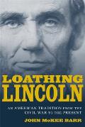 Loathing Lincoln: An American Tradition from the Civil War to the Present