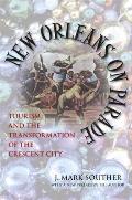 New Orleans on Parade: Tourism and the Transformation of the Crescent City (Revised)