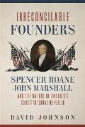 Irreconcilable Founders: Spencer Roane, John Marshall, and the Nature of America's Constitutional Republic