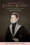 The Making of Juana of Austria: Gender, Art, and Patronage in Early Modern Iberia