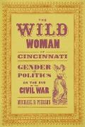 Wild Woman of Cincinnati: Gender and Politics on the Eve of the Civil War