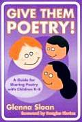 Give Them Poetry A Guide for Sharing Poetry with Children K 8