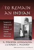 To Remain an Indian Lessons in Democracy from a Century of Native American Education
