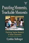 Puzzling Moments, Teachable Moments: Practicing Teacher Research in Urban Classrooms