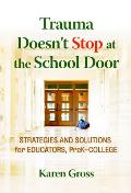 Trauma Doesn't Stop at the School Door: Strategies and Solutions for Educators, Prek-College