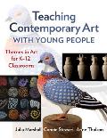 Teaching Contemporary Art with Young People: Themes in Art for K-12 Classrooms