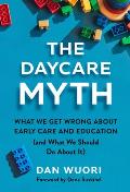 The Daycare Myth: What We Get Wrong about Early Care and Education (and What We Should Do about It)