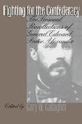 Fighting for the Confederacy The Personal Recollections of General Edward Porter Alexander