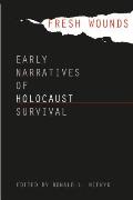 Fresh Wounds Early Narratives of Holocaust Survival