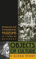 Objects of Culture Ethnology & Ethnographic Museums in Imperial Germany