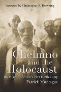 Chelmno & the Holocaust A History of Hitlers First Death Camp