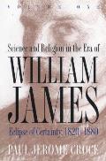Science & Religion in the Era of William James Volume 1 Eclipse of Certainty 1820 1880
