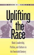Uplifting the Race Black Leadership Politics & Culture in the Twentieth Century