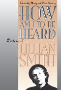 How Am I to Be Heard?: Letters of Lillian Smith