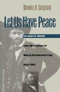 Let Us Have Peace Ulysses S Grant & the Politics of War & Reconstruction 1861 1868