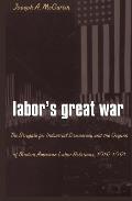 Laboras Great War The Struggle for Industrial Democracy & the Origins of Modern American Labor Relations 1912 1921
