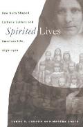 Spirited Lives How Nuns Shaped Catholic Culture & American Life 1836 1920