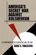 America's Secret War Against Bolshevism: U.S. Intervention in the Russian Civil War, 1917-1920
