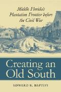 Creating an Old South: Middle Florida's Plantation Frontier before the Civil War