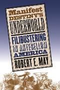 Manifest Destinys Underworld Filibustering in Antebellum America