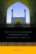 Politics of Knowledge in Premodern Islam Negotiating Ideology & Religious Inquiry