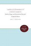 American Enterprise in Foreign Markets: Studies of Singer and International Harvester in Imperial Russia