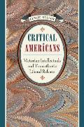 Critical Americans: Victorian Intellectuals and Transatlantic Liberal Reform