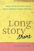 Long Story Short: Flash Fiction by Sixty-five of North Carolina's Finest Writers