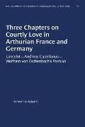 Three Chapters on Courtly Love in Arthurian France and Germany: Lancelot--Andreas Capellanus--Wolfram Von Eschenbach's Parzival