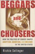 Beggars and Choosers: How the Politics of Choice Shapes Adoption, Abortion, and Welfare in the United States