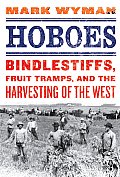 Hoboes Bindlestiffs Fruit Tramps & the Harvesting of the West