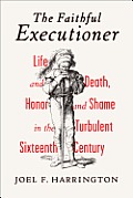 Faithful Executioner Life & Death Honor & Shame in the Turbulent Sixteenth Century