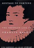 Hostage to Fortune The Troubled Life of Francis Bacon