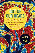 Out of Our Heads Why You Are Not Your Brain & Other Lessons from the Biology of Consciousness
