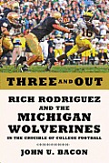 Three & Out Rich Rodriguez & the Michigan Wolverines in the Crucible of College Football