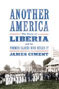 Another America The Story of Liberia & the Former Slaves Who Ruled It