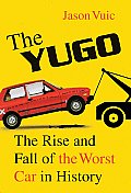 Yugo the Rise & Fall of the Worst Car in History